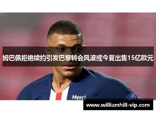 姆巴佩拒绝续约引发巴黎转会风波或今夏出售15亿欧元